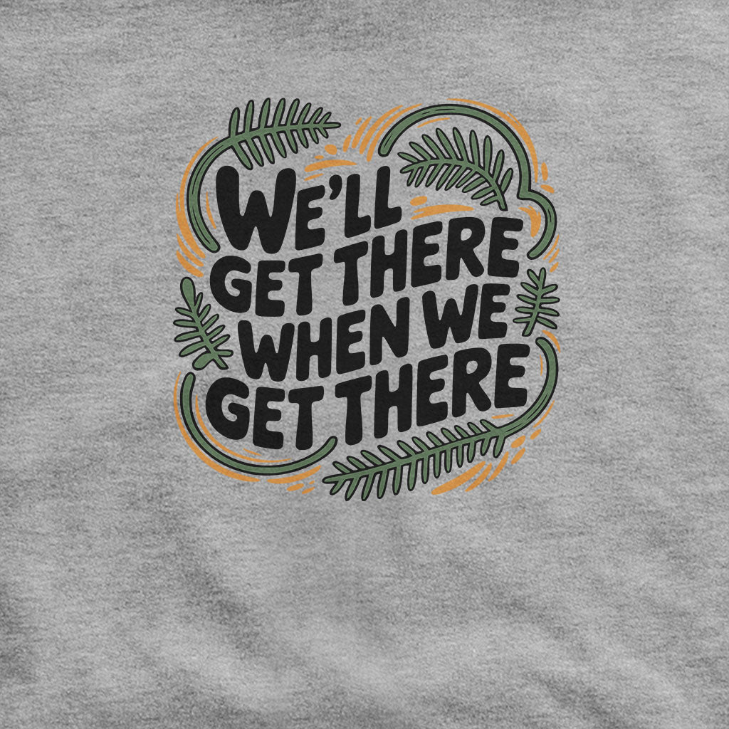 We'll Get There When We Get There Hoodie Adventure and Outdoors Themed Hoodie