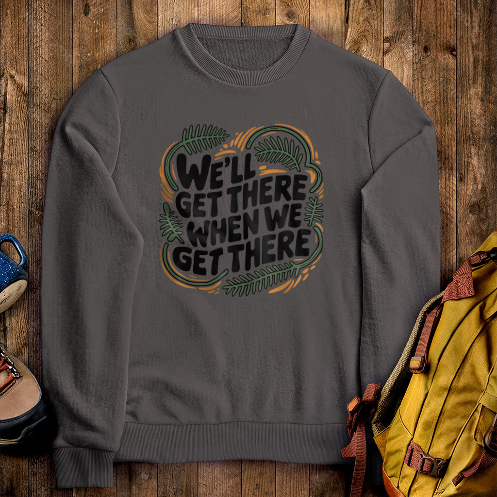 We'll Get There When We Get There Sweatshirt Charcoal Adventure and Outdoors Themed Sweatshirt