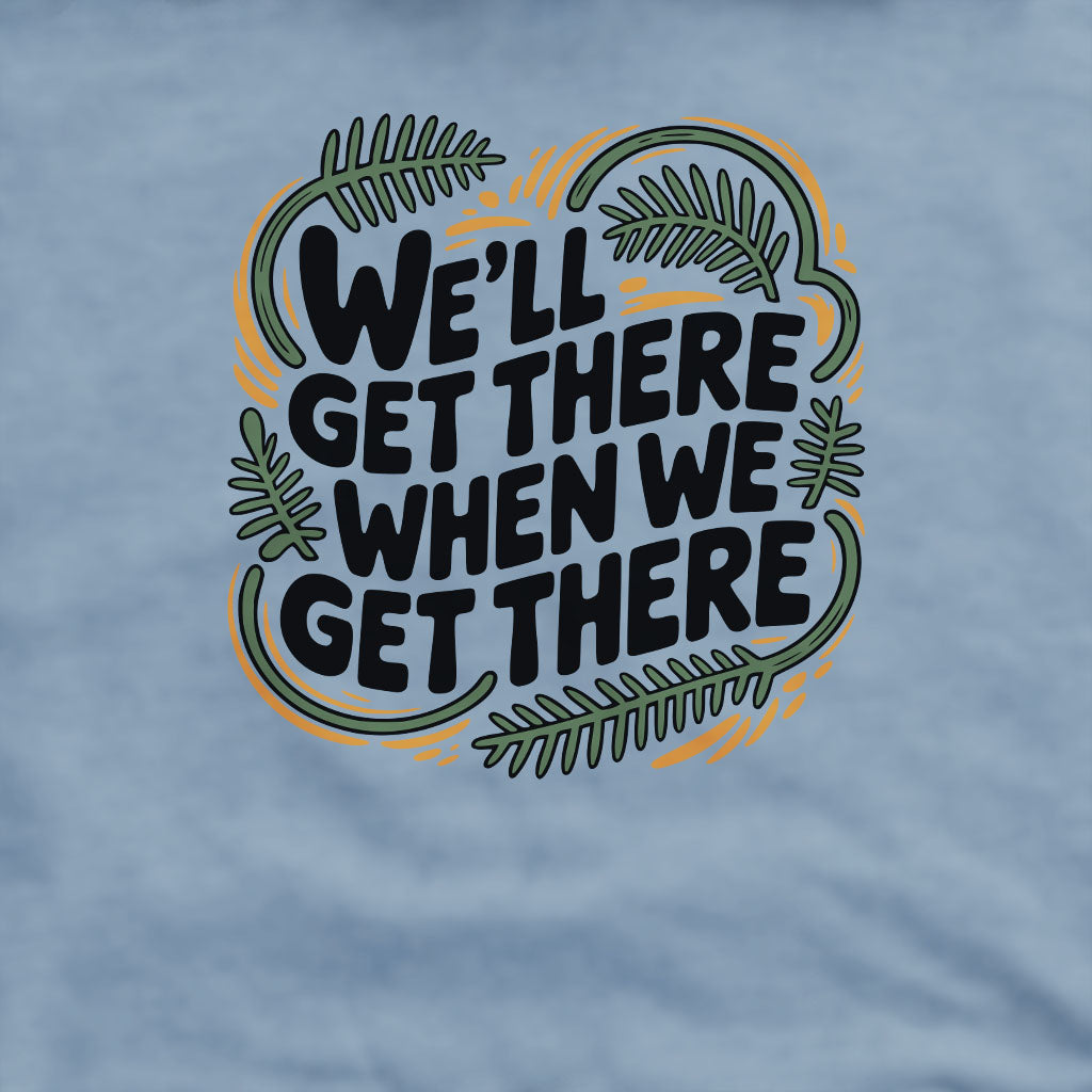 We'll Get There When We Get There Sweatshirt Adventure and Outdoors Themed Sweatshirt
