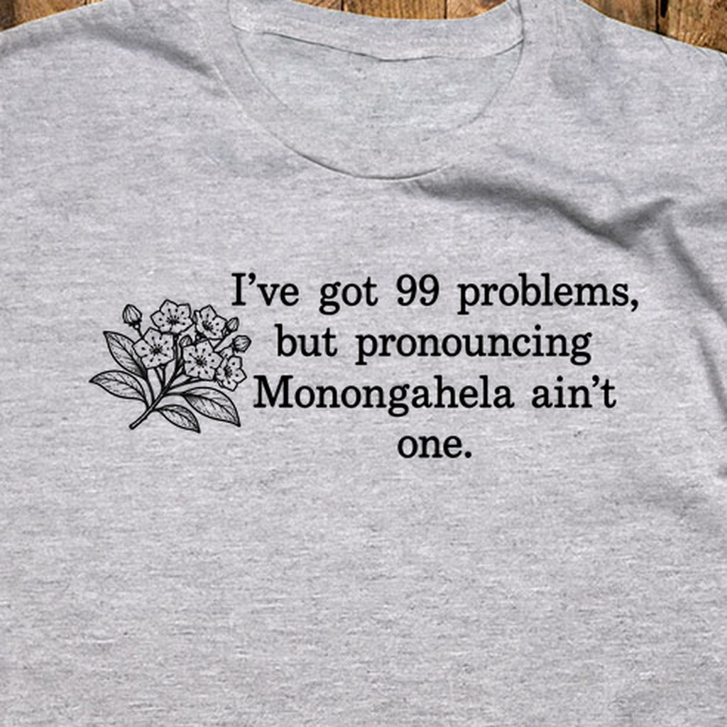 99 Problems Monongahela Ain't One T-Shirt
