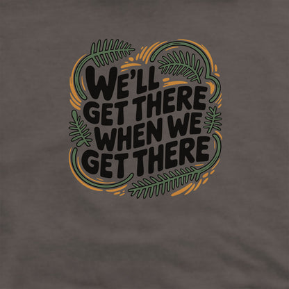 We'll Get There When We Get There Hoodie Adventure and Outdoors Themed Hoodie