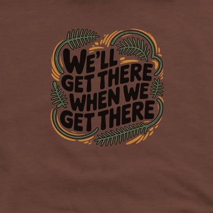 We'll Get There When We Get There Hoodie Adventure and Outdoors Themed Hoodie