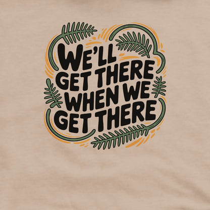 We'll Get There When We Get There Sweatshirt Adventure and Outdoors Themed Sweatshirt