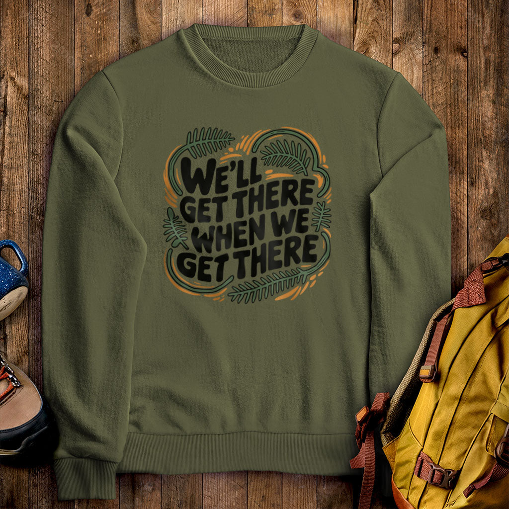 We'll Get There When We Get There Sweatshirt Military Green Adventure and Outdoors Themed Sweatshirt
