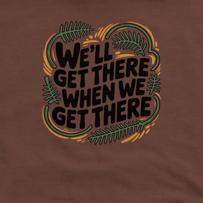 We'll Get There When We Get There Sweatshirt Adventure and Outdoors Themed Sweatshirt