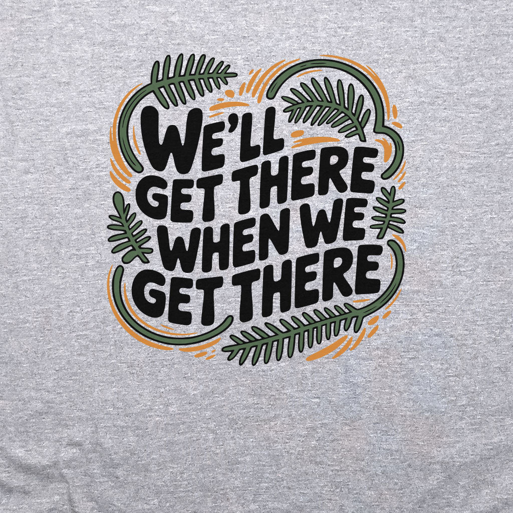 We'll Get There When We Get There Sweatshirt Adventure and Outdoors Themed Sweatshirt