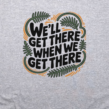 We'll Get There When We Get There Sweatshirt Adventure and Outdoors Themed Sweatshirt