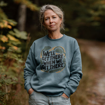 We'll Get There When We Get There Sweatshirt Adventure and Outdoors Themed Sweatshirt
