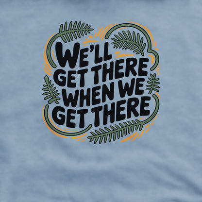 We'll Get There When We Get There Sweatshirt Adventure and Outdoors Themed Sweatshirt
