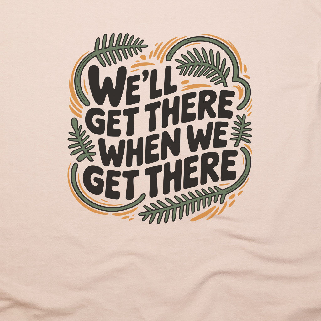 We'll Get There When We Get There T-Shirt Adventure and Outdoors Themed T-Shirt