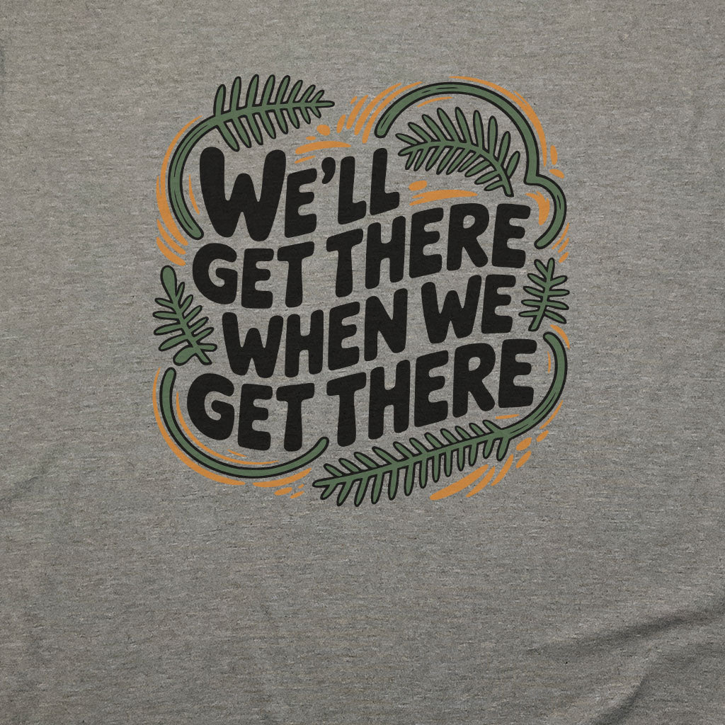 We'll Get There When We Get There T-Shirt Adventure and Outdoors Themed T-Shirt