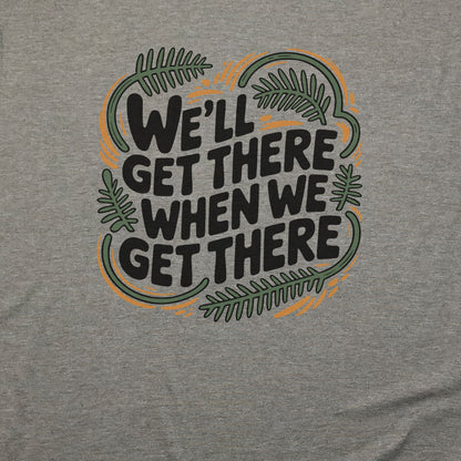We'll Get There When We Get There T-Shirt Adventure and Outdoors Themed T-Shirt