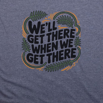 We'll Get There When We Get There T-Shirt Adventure and Outdoors Themed T-Shirt