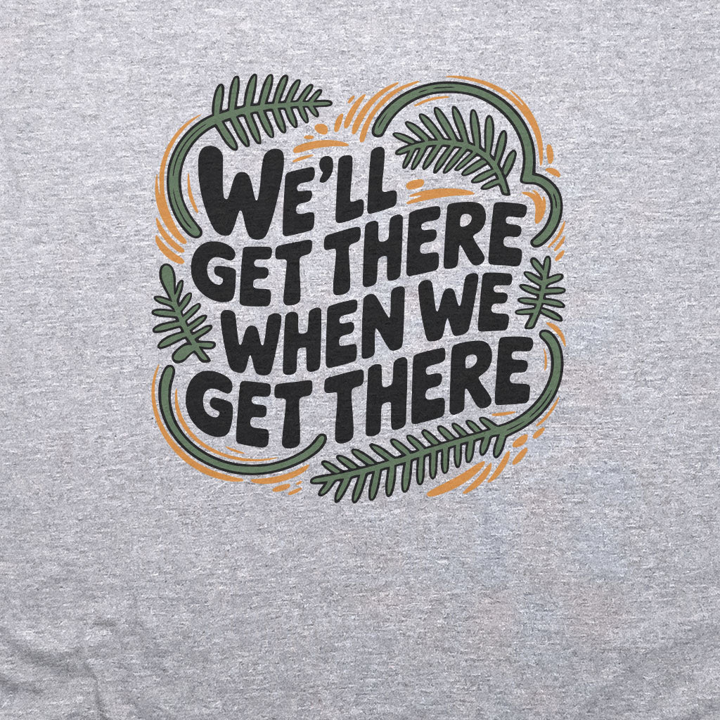 We'll Get There When We Get There T-Shirt Adventure and Outdoors Themed T-Shirt