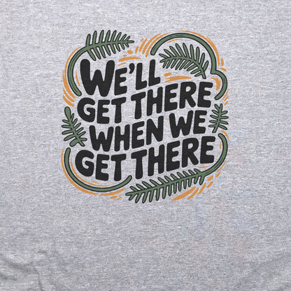 We'll Get There When We Get There T-Shirt Adventure and Outdoors Themed T-Shirt