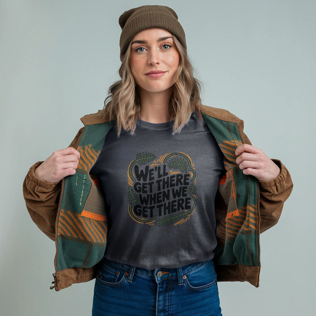 We'll Get There When We Get There T-Shirt Adventure and Outdoors Themed T-Shirt