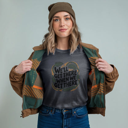 We'll Get There When We Get There T-Shirt Adventure and Outdoors Themed T-Shirt