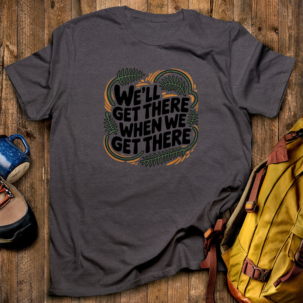 We'll Get There When We Get There T-Shirt Dark Heather Adventure and Outdoors Themed T-Shirt