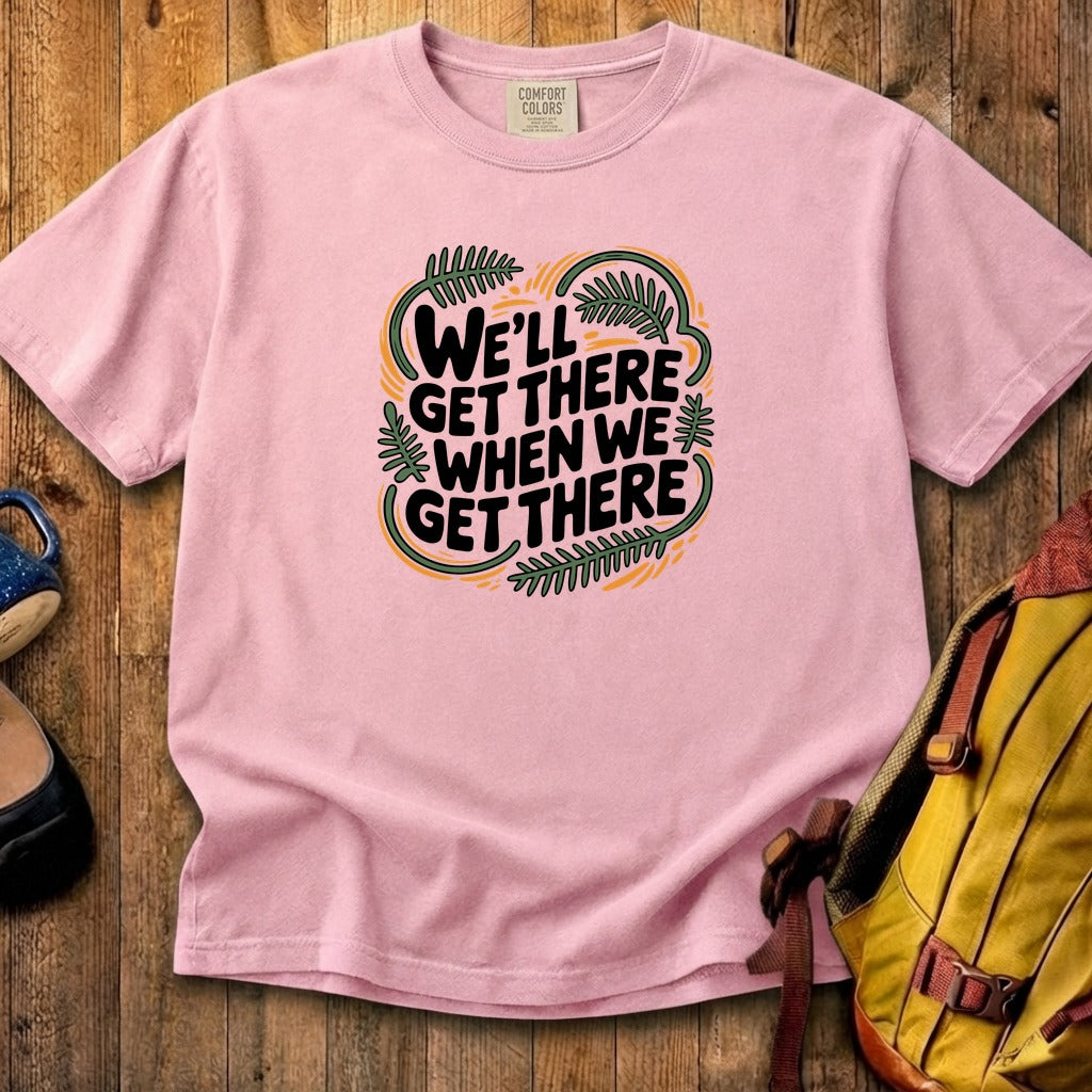We'll Get There When We Get There Cotton T-Shirt