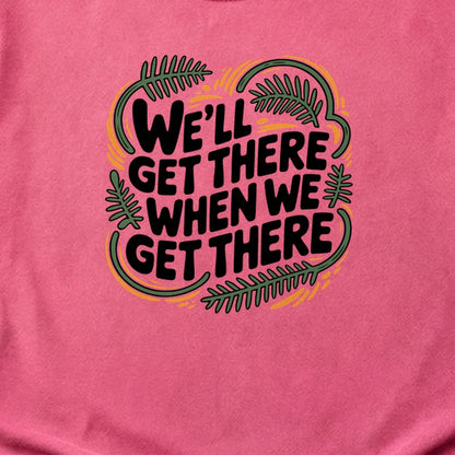 We'll Get There When We Get There Cotton T-Shirt