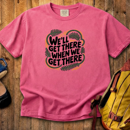 We'll Get There When We Get There Cotton T-Shirt