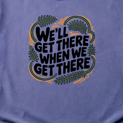 We'll Get There When We Get There Cotton T-Shirt