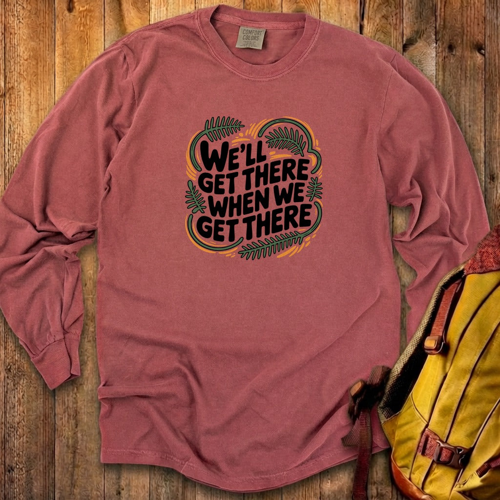 We'll Get There When We Get There Cotton Long Sleeve