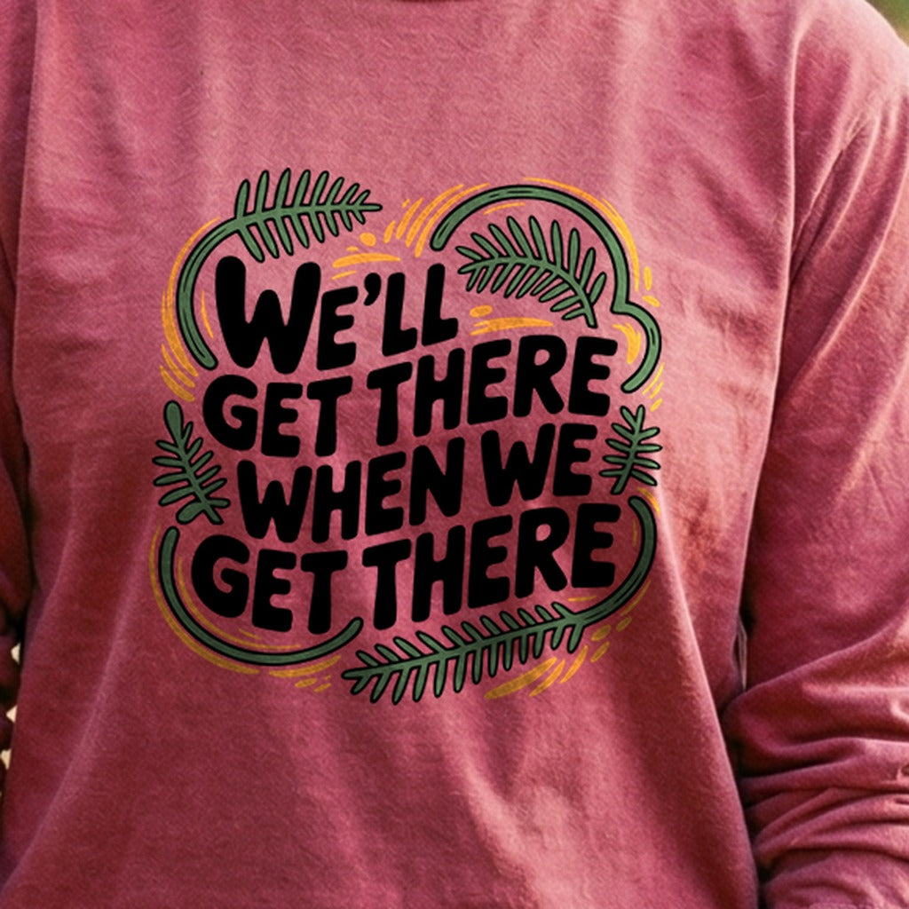 We'll Get There When We Get There Cotton Long Sleeve