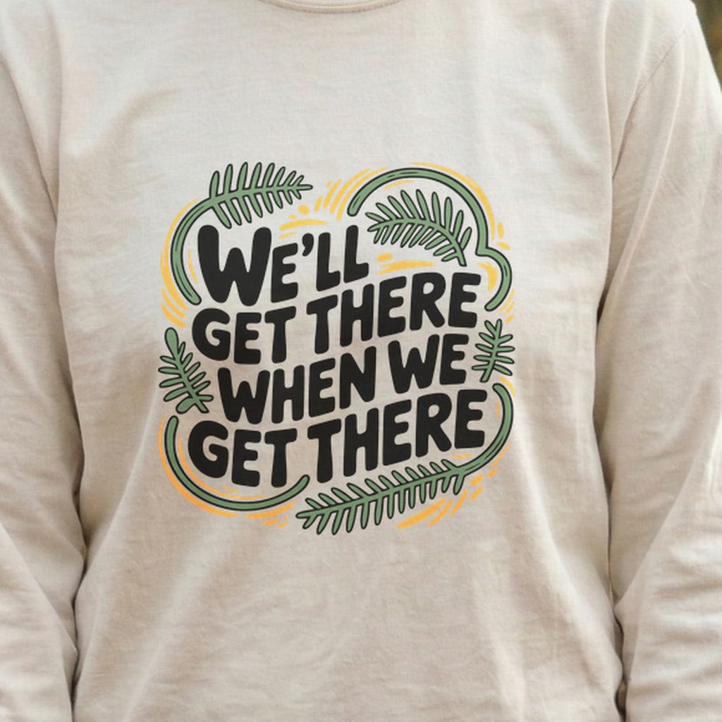 We'll Get There When We Get There Cotton Long Sleeve