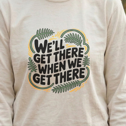We'll Get There When We Get There Cotton Long Sleeve