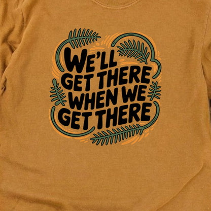 We'll Get There When We Get There Cotton Long Sleeve