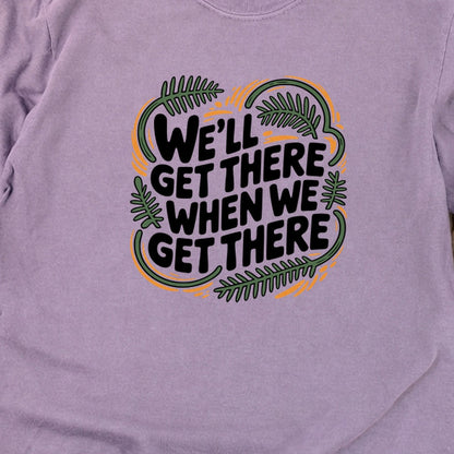 We'll Get There When We Get There Cotton Long Sleeve