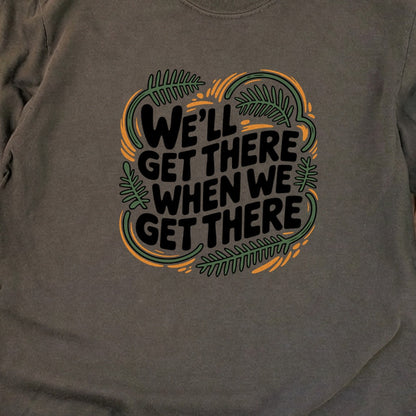 We'll Get There When We Get There Cotton Long Sleeve